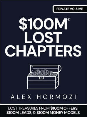 $100m Lost Chapters: Lost Treasures from $100M Offers, $100M Leads, and $100M Money Models