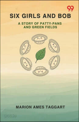 Six Girls And Bob A Story Of Patty-Pans And Green Fields