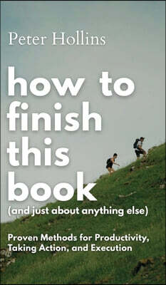 How to Finish This Book (And Just About Anything Else): Proven Methods for Productivity, Taking Action, and Execution (Live a Disciplined Life)