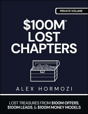 $100m Lost Chapters: Lost Treasures from $100M Offers, $100M Leads, and $100M Money Models