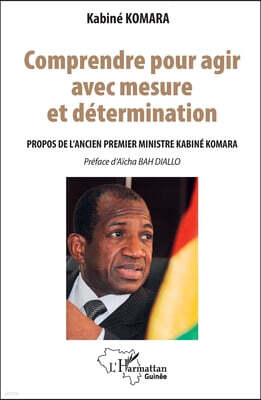 Editions L'Harmattan Comprendre pour agir avec mesure et determination: Propos de l'ancien Premier ministre Kabine KOMARA