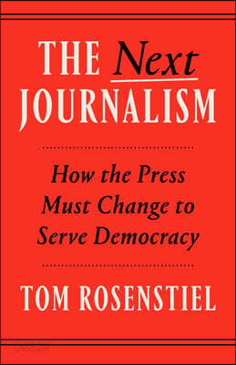 The Next Journalism: How the Press Must Change to Serve Democracy
