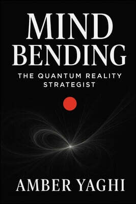 Mind Bending: The Quantum Reality Strategist: Break Patterns. Collapse Timelines. Manifest the Impossible.