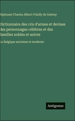 Antigonos Verlag Dictionnaire des cris d'armes et devises des personnages celebres et des familles nobles et autres: La Belgique ancienne et moderne