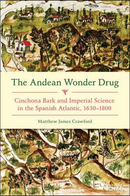The Andean Wonder Drug: Cinchona Bark and Imperial Science in the Spanish Atlantic, 1630-1800