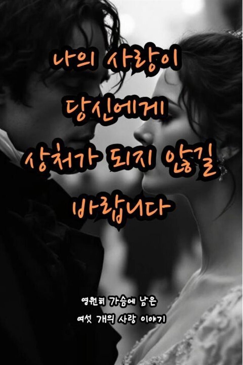 나의 사랑이 당신에게 상처가 되지 않길 바랍니다 - 영원히 가슴에 남은 여섯 개의 사랑 이야기