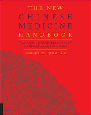 The New Chinese Medicine Handbook: An Innovative Guide to Integrating Eastern Wisdom with Western Practice for Modern Healing