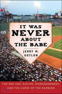 It Was Never about the Babe: The Red Sox, Racism, Mismanagement, and the Curse of the Bambino