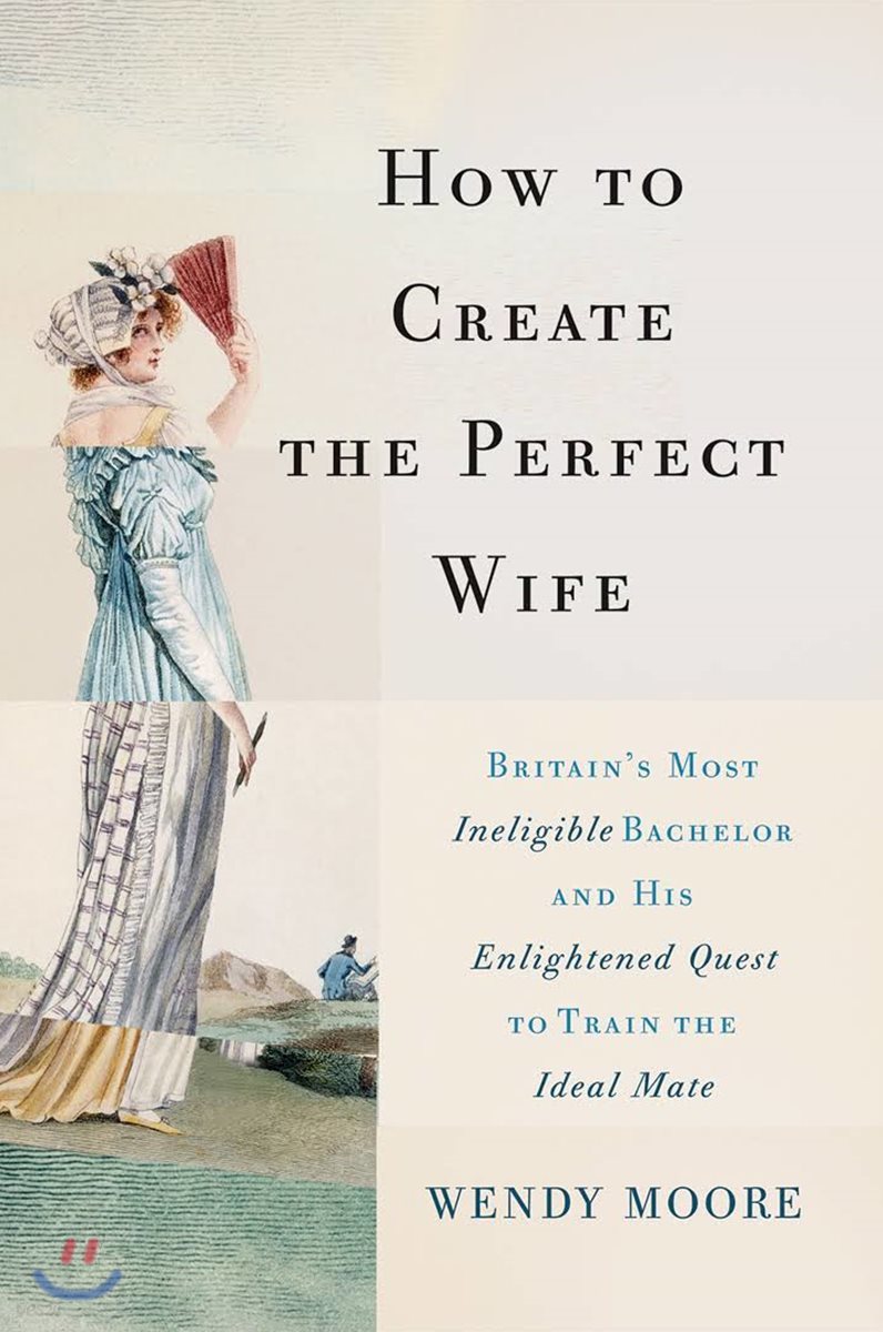 How to Create the Perfect Wife: Britain's Most Ineligible Bachelor and His Enlightened Quest to Train the Ideal Mate