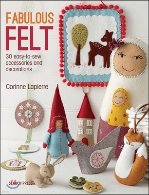 Fabulous Felt: 30 Easy-To-Sew Accessories and Decorations