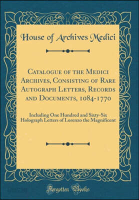 Catalogue of the Medici Archives, Consisting of Rare Autograph Letters, Records and Documents, 1084-1770