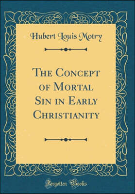 Forgotten Books The Concept of Mortal Sin in Early Christianity (Classic Reprint)
