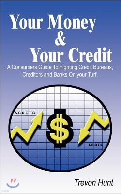 Your Money & Your Credit: A Consumers Guide to Fighting Credit Bureaus, Creditors and Banks on Your Turf.