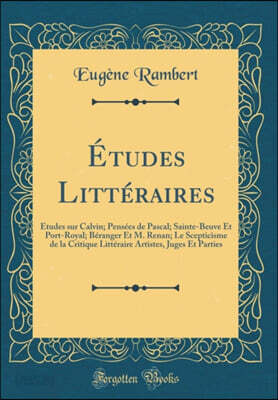 Etudes Litteraires: Etudes sur Calvin; Pensees de Pascal; Sainte-Beuve Et Port-Royal; Beranger Et M. Renan; Le Scepticisme de la Critique Litteraire Artistes, Juges Et Parties (Classic Reprint)