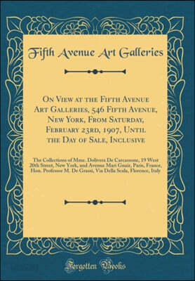 On View at the Fifth Avenue Art Galleries, 546 Fifth Avenue, New York, From Saturday, February 23rd, 1907, Until the Day of Sale, Inclusive: The Collections of Mme. Dolivera De Carcassone, 19 West 20t