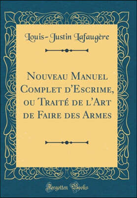 Forgotten Books Nouveau Manuel Complet d'Escrime, Ou Traite de l'Art de Faire Des Armes (Classic Reprint)