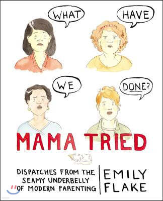 Mama Tried: Dispatches from the Seamy Underbelly of Modern Parenting