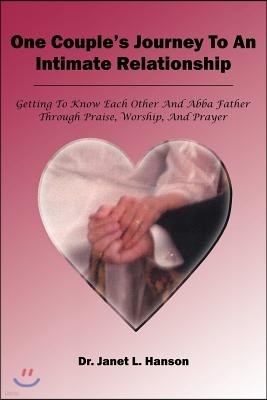 One Couple's Journey to an Intimate Relationship: Getting to Know Each Other and Abba Father Through Praise, Worship, and Prayer