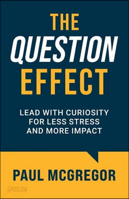 The Question Effect: Lead with Curiosity for Less Stress and More Impact