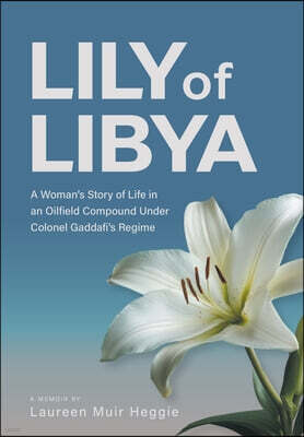 Lily of Libya: A Woman's Story of Life in an Oilfield Compound Under Colonel Gaddafi's Regime