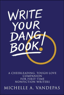 Empower Press Write Your Dang Book!: A Cheerleading, Tough-Love Companion for First-Time Nonfiction Writers