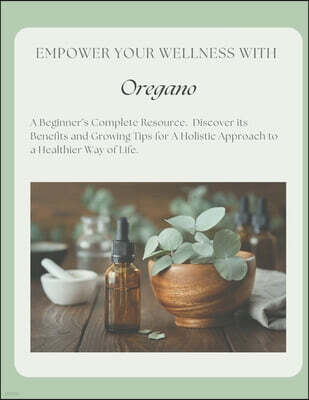 Poehler Publishing Empower Your Wellness - Oregano: A Beginner's Complete Resource - from Seed to Remedy Without the Overwhelm