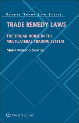 Trade Remedy Laws: The Trojan Horse in the Multilateral Trading System