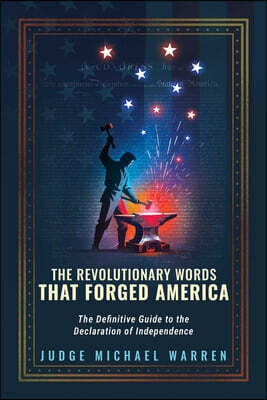 Republic Book Publishers The Revolutionary Words That Forged America: The Definitive Guide to the Declaration of Independence