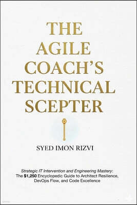The Agile Coach's Technical Scepter: Strategic IT Intervention and Engineering Mastery: The $1,250 Encyclopedic Guide to Architect Resilience, DevOps