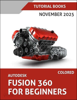 Autodesk Fusion 360 For Beginners (November 2025) COLORED: Step-by-step guidance for learning modeling, assemblies, and Drawings