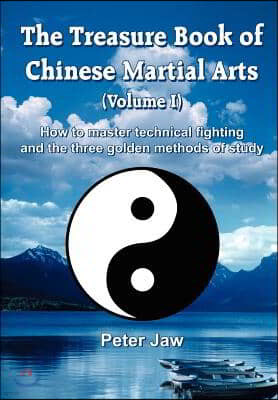 The Treasure Book of Chinese Martial Arts (Volume I): How to master technical fighting and the three golden methods of study