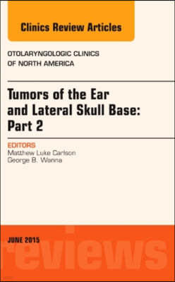 Tumors of the Ear and Lateral Skull Base: Part 2, an Issue of Otolaryngologic Clinics of North America: Volume 48-3