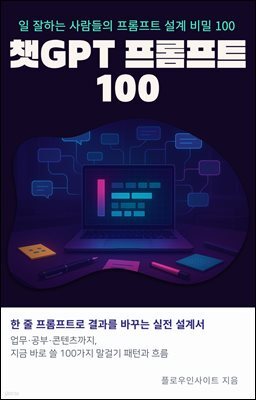 챗GPT 프롬프트 100 : 일 잘하는 사람들의 프롬프트 설계 비밀 100: 챗GPT, 프롬프트 엔지니어링, 업무 생산성, 글쓰기, 공부법, 마케팅 기획, 코드 자동화