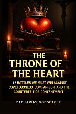 The THRONE of the HEART - 12 battles We Must WIN Against COVETOUSNESS, COMPARISON, and the Counterfeit of CONTENTMENT