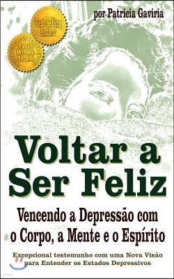 "voltar a Ser Feliz... Vencendo a Depress?o Com O Corpo, a Mente E O Esp?rito": Testemunho Real Com Uma Nova Vis?o Para Entender OS Estados Depressivo