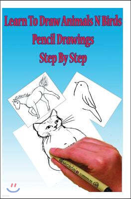 Learn to Draw Animals N Birds: Pencil Drawings Step by Step: Pencil Drawing Ideas for Absolute Beginners