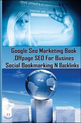 Google Seo Marketing Book - Offpage Seo for Business, Social Bookmarking N Backl: Google Seo Optimization for Business (Facebook, Google Plus, Twitter