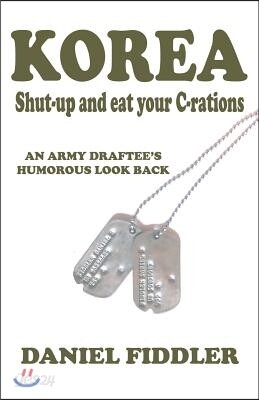 Korea Shut-Up and Eat Your C-Rations: An Army Draftee's Humorous Look Back