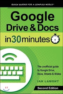 Google Drive and Docs in 30 Minutes (2nd Edition): The unofficial guide to Google Drive, Docs, Sheets & Slides