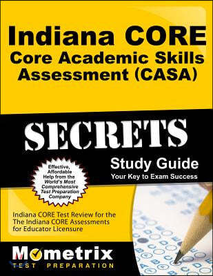 Indiana Core Core Academic Skills Assessment (Casa) Secrets Study Guide: Indiana Core Test Review for the Indiana Core Assessments for Educator Licens