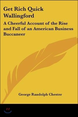 Get Rich Quick Wallingford: A Cheerful Account of the Rise and Fall of an American Business Buccaneer