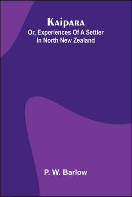 Alpha Edition Kaipara; Or, Experiences Of A Settler In North New Zealand