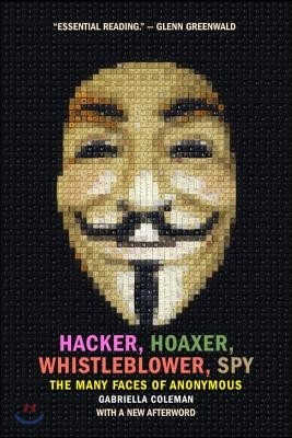 Hacker, Hoaxer, Whistleblower, Spy: The Many Faces of Anonymous