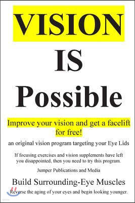 Vision Is Possible - Improve your vision and get a facelift for free!: an original vision program targeting your Eye Lids