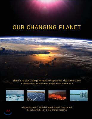 Our Changing Planet: The U.S. Global Change Research Program for Fiscal Year 2015 (A Supplement to the President's Budget for Fiscal Year 2015)