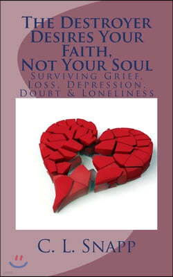 The Destroyer Desires Your Faith, Not Your Soul: Surviving Grief, Loss, Depression, Doubt & Loneliness