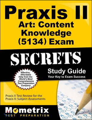 Praxis II Art: Content Knowledge (0134 and 5134) Exam Secrets Study Guide: Praxis II Test Review for the Praxis II: Subject Assessments
