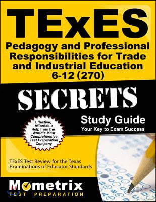 Texes Pedagogy and Professional Responsibilities for Trade and Industrial Education 6-12 (270) Secrets Study Guide: Texes Test Review for the Texas Ex