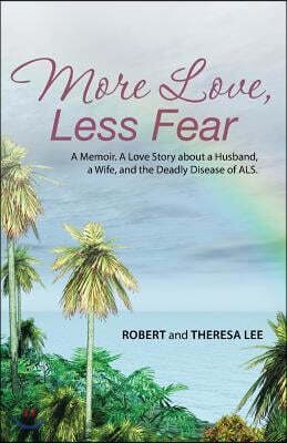 Balboa Press More Love, Less Fear: A Memoir. A Love Story about a Husband, a Wife, and the Deadly Disease of ALS