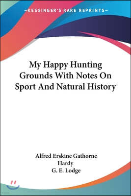 My Happy Hunting Grounds With Notes On Sport And Natural History